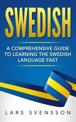 Swedish: A Comprehensive Guide to Learning the Swedish Language Fast by Svensson, Lars