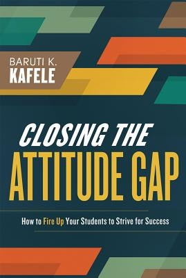 Closing the Attitude Gap: How to Fire Up Your Students to Strive for Success by Kafele, Baruti