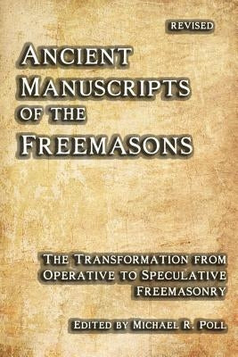 Ancient Manuscripts of the Freemasons: The Transformation from Operative to Speculative Freemasonry by Poll, Michael R.