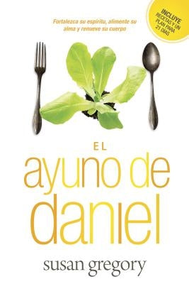 El Ayuno de Daniel: Fortalezca Su Espíritu, Alimente Su Alma Y Renueve Su Cuerpo by Gregory, Susan