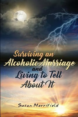 Surviving an Alcoholic Marriage and Living to Tell About It by Merrifield, Susan