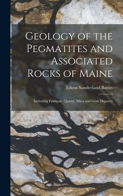 Geology of the Pegmatites and Associated Rocks of Maine: Including Feldspar, Quartz, Mica and Gem Deposits by Bastin, Edson Sunderland