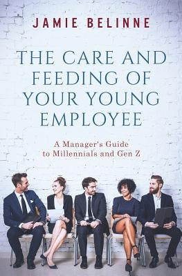 The Care and Feeding of Your Young Employee: A Manager's Guide to Millennials and Gen Z Paperback Createspace Independent Publishing Platform