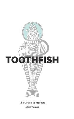 Toothfish: The Origin of Markets by Vasquez, Adam