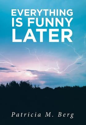 Everything is Funny Later by Berg, Patricia M.