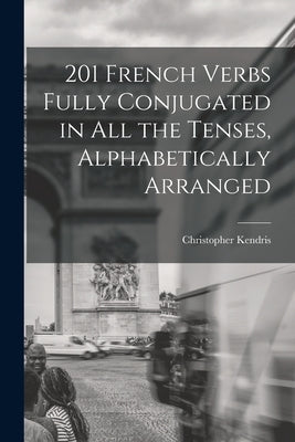 201 French Verbs Fully Conjugated in All the Tenses, Alphabetically Arranged by Kendris, Christopher