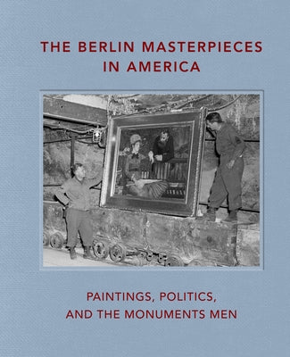The Berlin Masterpieces in America: Paintings, Politics and the Monuments Men by Bell, Peter Jonathan