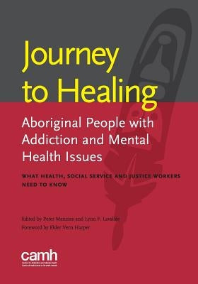 Journey to Healing: Aboriginal People with Addiction and Mental Health Issues: What Health, Social Service and Justice Workers Need to Kno by Lavallee, Lynn