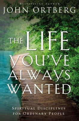 The Life You've Always Wanted: Spiritual Disciplines for Ordinary People by Ortberg, John