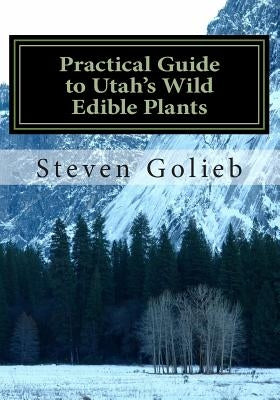 Practical Guide to Utah's Wild Edible Plants: A Survival Handbook by Golieb, Steven C.