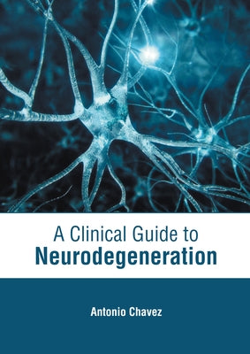 A Clinical Guide to Neurodegeneration by Chavez, Antonio