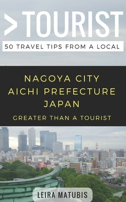 Greater Than a Tourist- Nagoya City Aichi Prefecture Japan: 50 Travel Tips from a Local Paperback Independently Published