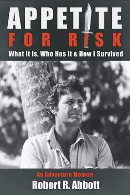 Appetite for Risk: What It Is, Who Has It & How I Survived / An Adventure Memoir by Abbott, Robert R.