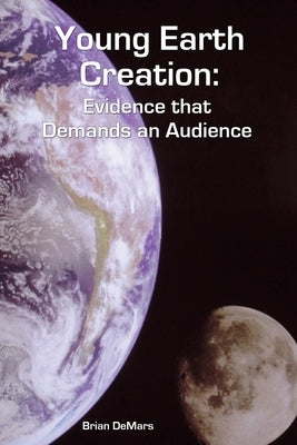 Young Earth Creation: Evidence that Demands an Audience Paperback Xulon Press