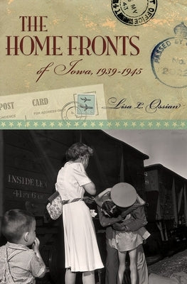 The Home Fronts of Iowa, 1939-1945: Volume 1 by Ossian, Lisa L.