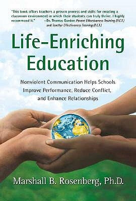 Life-Enriching Education: Nonviolent Communication Helps Schools Improve Performance, Reduce Conflict, and Enhance Relationships by Rosenberg, Marshall B.