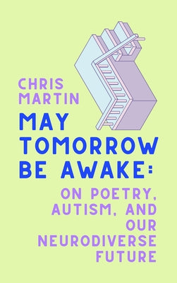 May Tomorrow Be Awake: On Poetry, Autism, and Our Neurodiverse Future by Martin, Chris