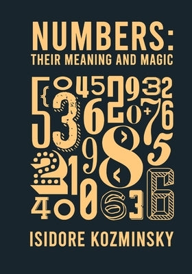 Numbers Their Meaning And Magic by Kozminsky, Isidore