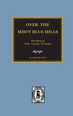 (Cocke County) Over the Misty Blue Hills. The Story of Cocke County, TN. by O'Dell, Ruth Webb