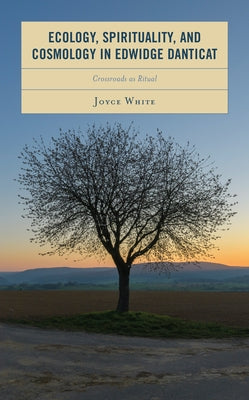 Ecology, Spirituality, and Cosmology in Edwidge Danticat: Crossroads as Ritual by White, Joyce