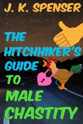 The Hitchhiker's Guide to Male Chastity: The Definitive Male Chastity Handbook for the 21st Century by Spenser, J. K.