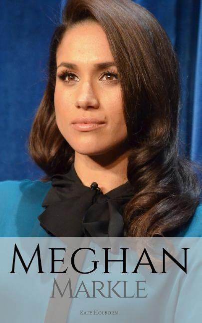 Meghan Markle: A Meghan Markle Biography by Holborn, Katy