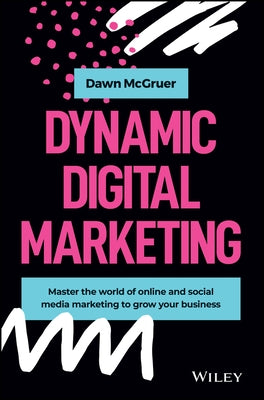 Dynamic Digital Marketing: Master the World of Online and Social Media Marketing to Grow Your Business by McGruer, Dawn