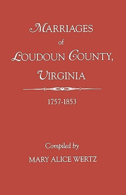 Marriages of Loudoun County, Virginia, 1757-1853 by Wertz, Mary Alice