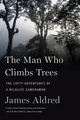 The Man Who Climbs Trees: The Lofty Adventures of a Wildlife Cameraman by Aldred, James