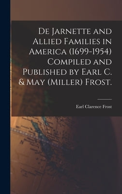 De Jarnette and Allied Families in America (1699-1954) Compiled and Published by Earl C. & May (Miller) Frost. by Frost, Earl Clarence 1883-
