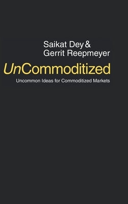 UnCommoditized: Uncommon Ideas for Commoditized Markets by Dey, Saikat