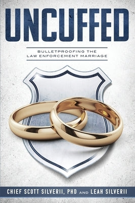 Uncuffed: Bulletproofing the Law Enforcement Marriage by Silverii, Scott