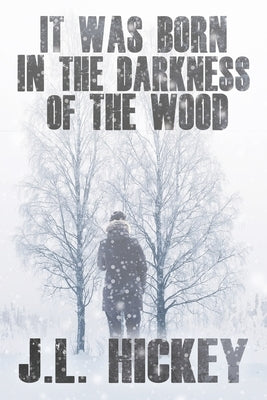 It Was Born in the Darkness of the Wood by Hickey, J. L.