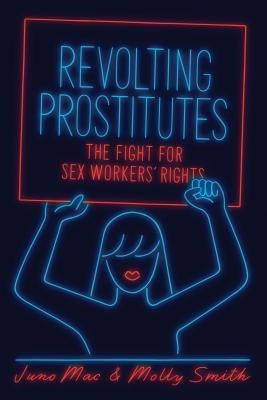 Revolting Prostitutes: The Fight for Sex Workers' Rights by Mac, Juno