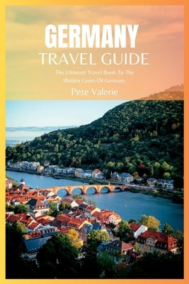 Germany Travel Guide 2024: The Ultimate Travel Book To The Hidden Gems Of Germany Paperback Independently Published