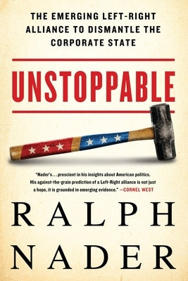Unstoppable: The Emerging Left-Right Alliance to Dismantle the Corporate State by Nader, Ralph