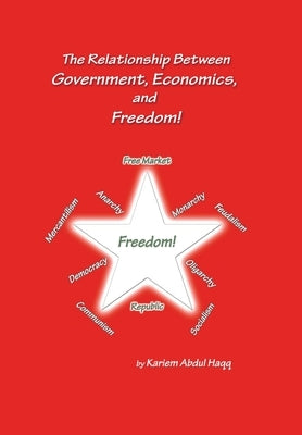 The Relationship Between Government, Economics, and Freedom! by Haqq, Kariem Abdul