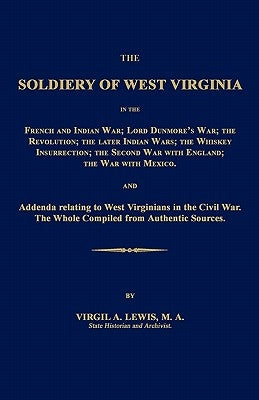 The Soldiery of West Virginia in the French and Indian War; Lord Dunmore's War; The Revolution; The Later Indian Wars; The Whiskey Insurrection; The S by Lewis, Virgil a.