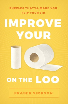 Improve Your IQ on the Loo: Puzzles That'll Make You Flip Your Lid by Simpson, Fraser