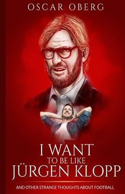 I Want to Be Like Jürgen Klopp: And Other Strange Thoughts About Football Paperback Createspace Independent Publishing Platform