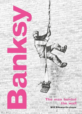 Banksy: The Man Behind the Wall: Revised and Illustrated Edition by Ellsworth-Jones, Will