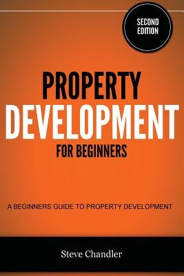 Property Development for Beginners: A Beginners Guide to Property Development by Chandler, Steve