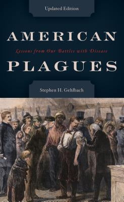 American Plagues: Lessons from Our Battles with Disease by Gehlbach, Stephen