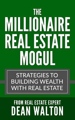 The Millionaire Real Estate Mogul: Strategies to Building Wealth with Real Estate by Real Estate