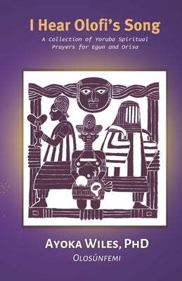 I Hear Olofi's Song: A Collection of Yoruba Spiritual Prayers for Egun and Orisa Paperback Independently Published