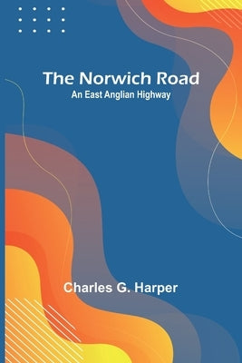 The Norwich Road: An East Anglian Highway Paperback Alpha Edition
