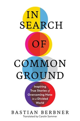 In Search of Common Ground: Inspiring True Stories of Overcoming Hate in a Divided World by Berbner, Bastian