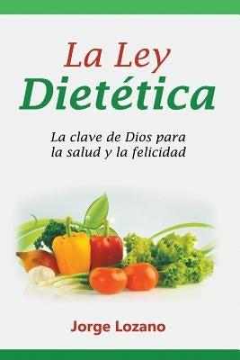 La Ley Dietética: La clave de Dios para la salud y la felicidad by Lozano, Jorge