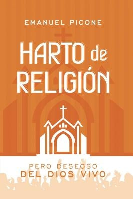 Harto de Religión: Pero Deseoso del Dios Vivo by Picone, Emanuel