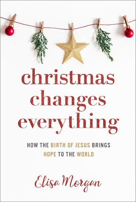 Christmas Changes Everything: How the Birth of Jesus Brings Hope to the World (a Biblical Character Study of Everyone Involved in the Nativity with by Morgan, Elisa